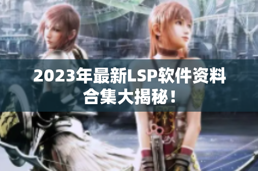 2023年最新LSP软件资料合集大揭秘！