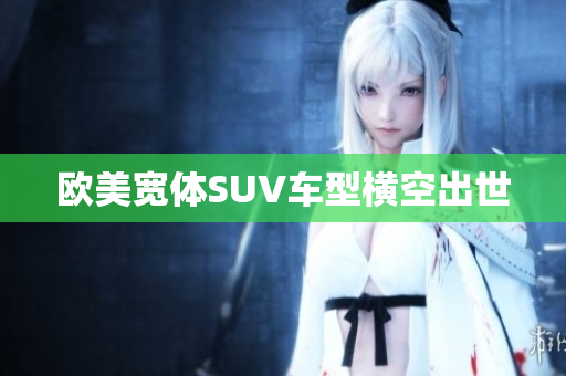 欧美宽体SUV车型横空出世