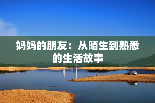 妈妈的朋友：从陌生到熟悉的生活故事