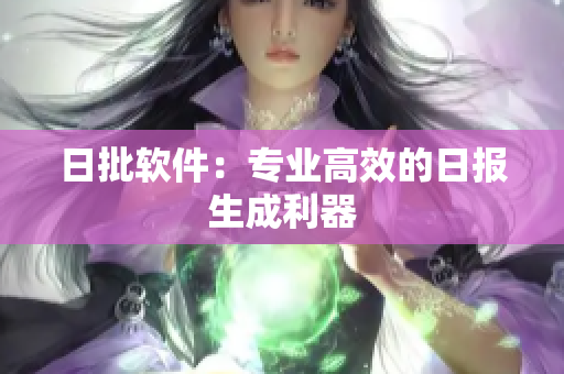 日批软件：专业高效的日报生成利器