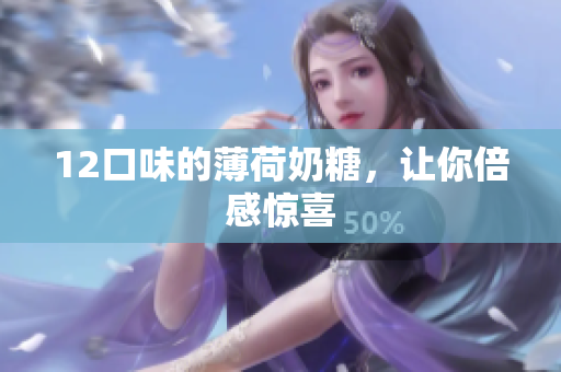 12口味的薄荷奶糖，让你倍感惊喜