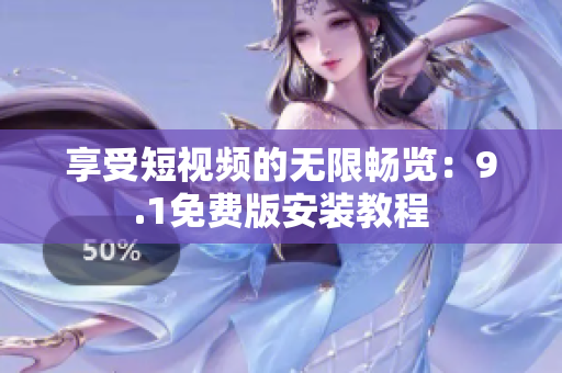 享受短视频的无限畅览：9.1免费版安装教程