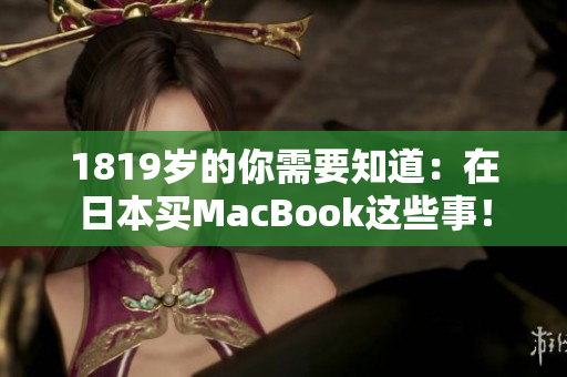 1819岁的你需要知道：在日本买MacBook这些事！