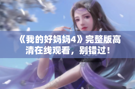 《我的好妈妈4》完整版高清在线观看，别错过！