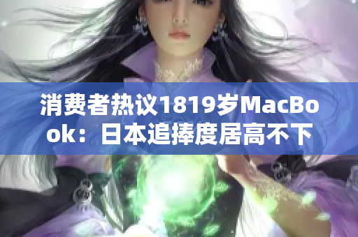 消费者热议1819岁MacBook：日本追捧度居高不下