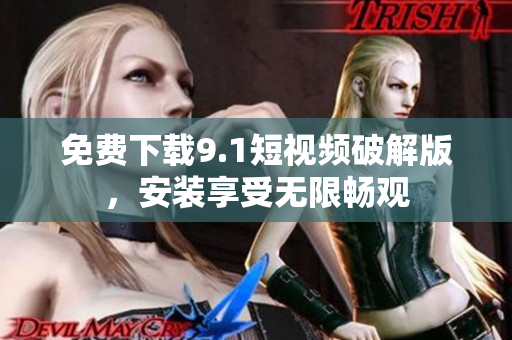 免费下载9.1短视频破解版，安装享受无限畅观