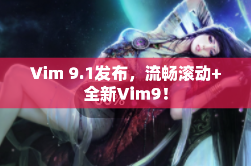 Vim 9.1发布，流畅滚动+全新Vim9！