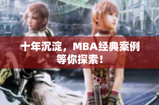 十年沉淀，MBA经典案例等你探索！