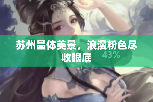 苏州晶体美景，浪漫粉色尽收眼底