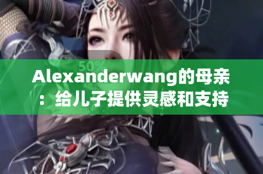 Alexanderwang的母亲：给儿子提供灵感和支持