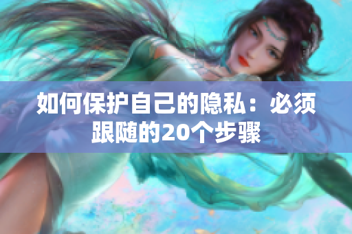 如何保护自己的隐私：必须跟随的20个步骤