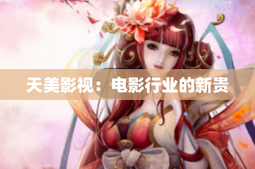 天美影视：电影行业的新贵