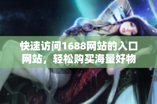 快速访问1688网站的入口网站，轻松购买海量好物