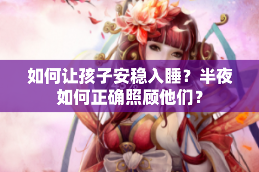 如何让孩子安稳入睡？半夜如何正确照顾他们？