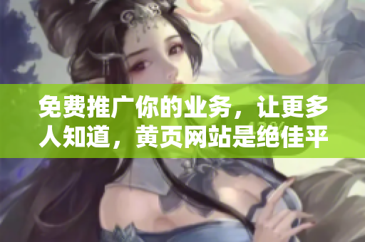 免费推广你的业务，让更多人知道，黄页网站是绝佳平台。