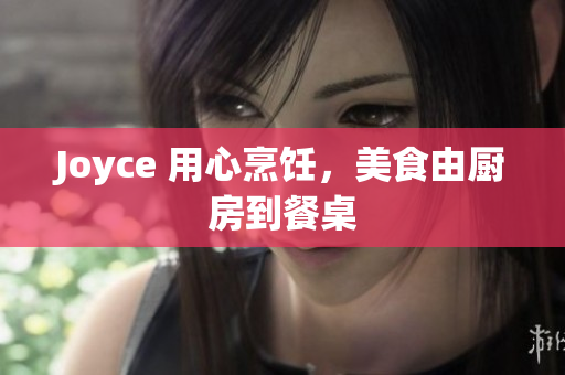 Joyce 用心烹饪，美食由厨房到餐桌