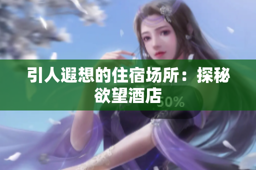 引人遐想的住宿场所：探秘欲望酒店