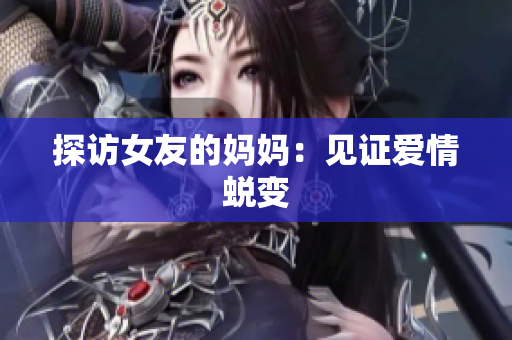 探访女友的妈妈：见证爱情蜕变