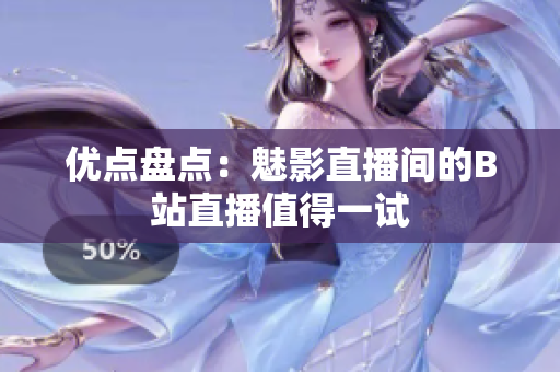 优点盘点：魅影直播间的B站直播值得一试