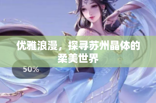 优雅浪漫，探寻苏州晶体的柔美世界
