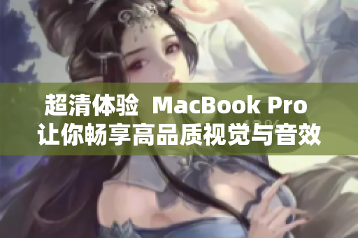 超清体验  MacBook Pro 让你畅享高品质视觉与音效