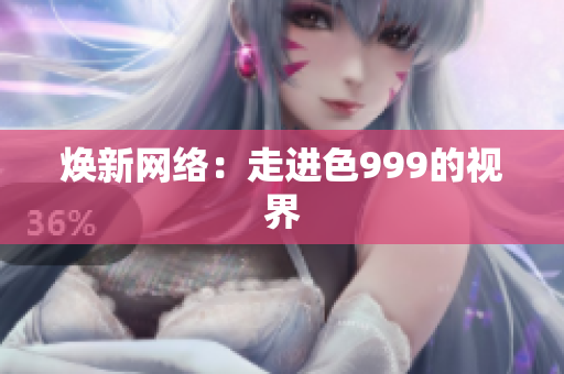 焕新网络：走进色999的视界