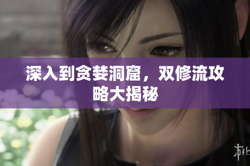 深入到贪婪洞窟，双修流攻略大揭秘