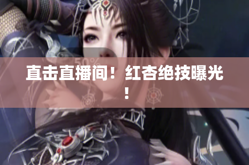 直击直播间！红杏绝技曝光！