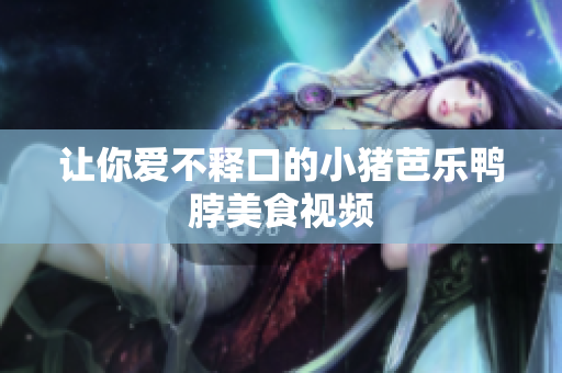 让你爱不释口的小猪芭乐鸭脖美食视频