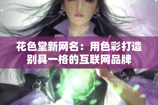 花色堂新网名：用色彩打造别具一格的互联网品牌