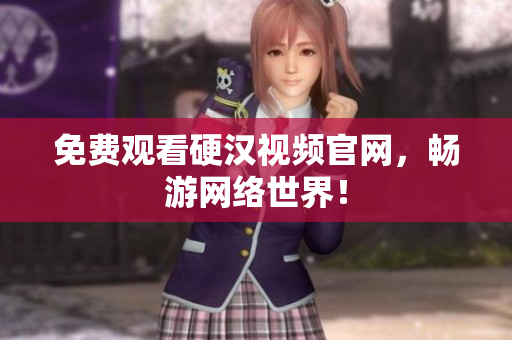 免费观看硬汉视频官网，畅游网络世界！