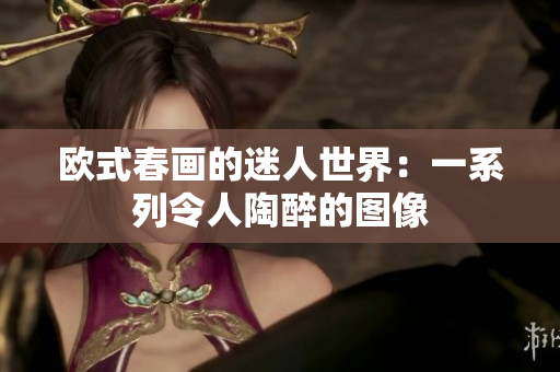 欧式春画的迷人世界：一系列令人陶醉的图像