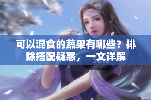 可以混食的蔬果有哪些？排除搭配疑惑，一文详解
