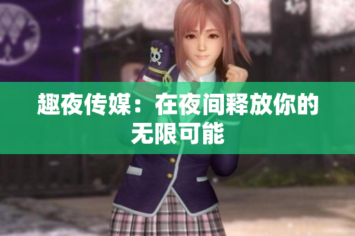 趣夜传媒：在夜间释放你的无限可能