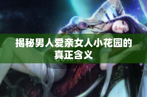 揭秘男人爱亲女人小花园的真正含义