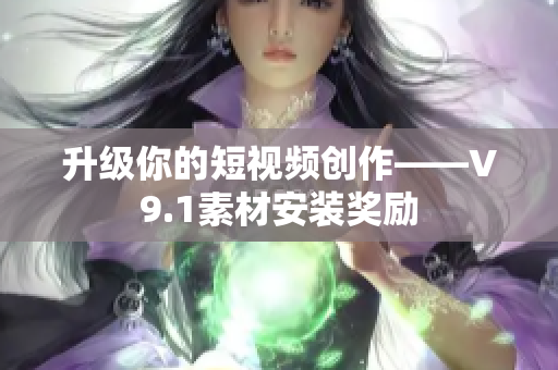 升级你的短视频创作——V9.1素材安装奖励