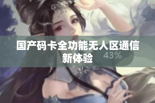 国产码卡全功能无人区通信新体验