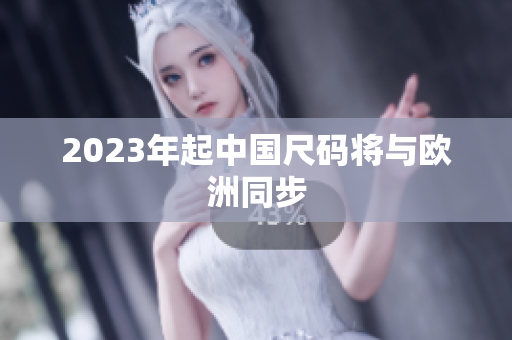 2023年起中国尺码将与欧洲同步