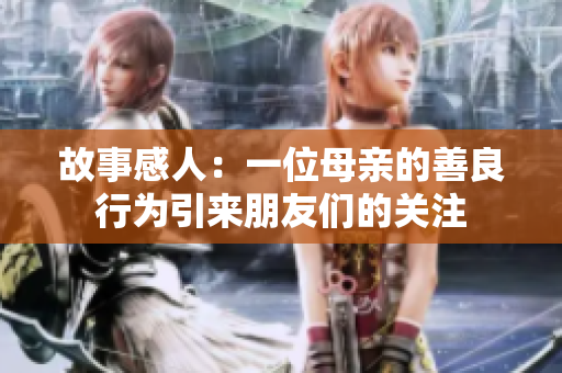 故事感人：一位母亲的善良行为引来朋友们的关注