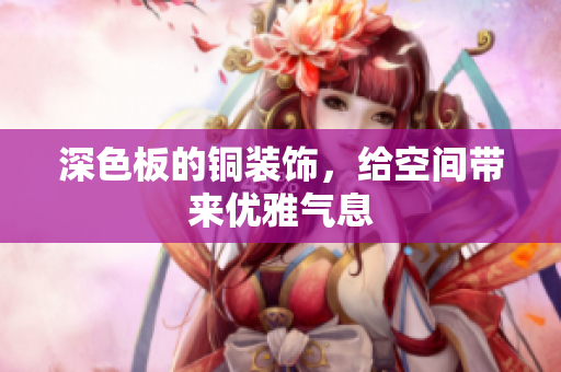 深色板的铜装饰，给空间带来优雅气息