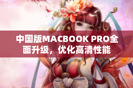 中国版MACBOOK PRO全面升级，优化高清性能