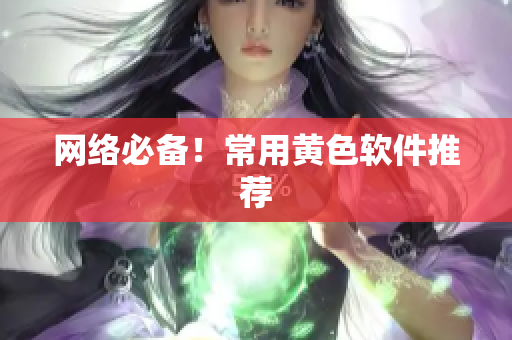 网络必备！常用黄色软件推荐