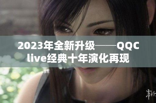 2023年全新升级──QQClive经典十年演化再现
