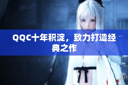 QQC十年积淀，致力打造经典之作