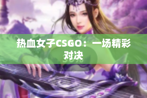 热血女子CSGO：一场精彩对决