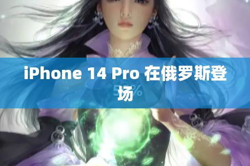 iPhone 14 Pro 在俄罗斯登场