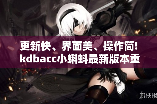 更新快、界面美、操作简! kdbacc小蝌蚪最新版本重磅推出
