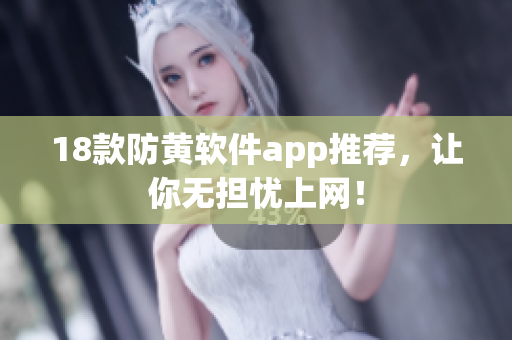 18款防黄软件app推荐，让你无担忧上网！