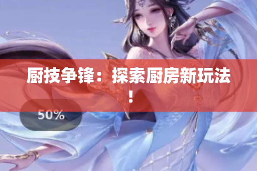 厨技争锋：探索厨房新玩法！