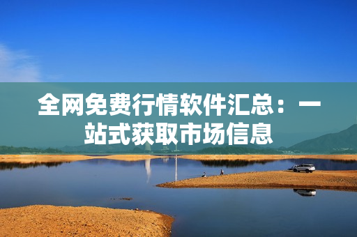 全网免费行情软件汇总：一站式获取市场信息